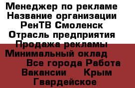 Менеджер по рекламе › Название организации ­ РенТВ Смоленск › Отрасль предприятия ­ Продажа рекламы › Минимальный оклад ­ 50 000 - Все города Работа » Вакансии   . Крым,Гвардейское